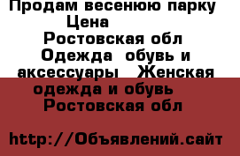 Продам весенюю парку › Цена ­ 1 000 - Ростовская обл. Одежда, обувь и аксессуары » Женская одежда и обувь   . Ростовская обл.